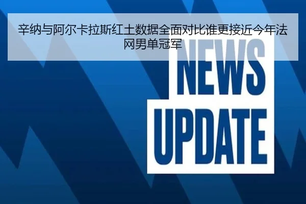 辛纳与阿尔卡拉斯红土数据全面对比谁更接近今年法网男单冠军