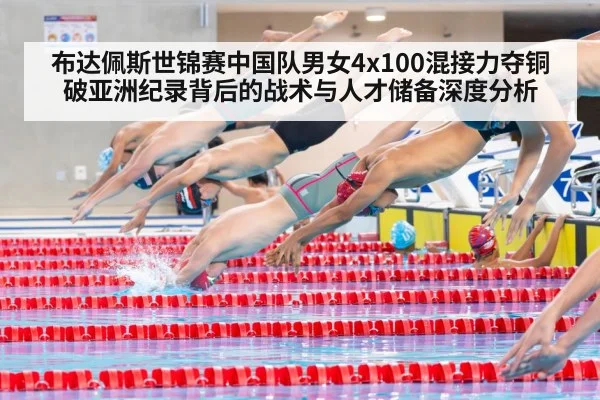 布达佩斯世锦赛中国队男女4x100混接力夺铜 破亚洲纪录背后的战术与人才储备深度分析