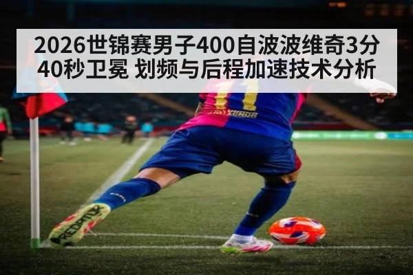 2026世锦赛男子400自波波维奇3分40秒卫冕 划频与后程加速技术分析