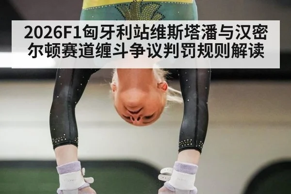 2026F1匈牙利站维斯塔潘与汉密尔顿赛道缠斗争议判罚规则解读