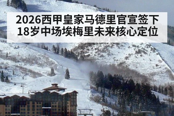 2026西甲皇家马德里官宣签下18岁中场埃梅里未来核心定位
