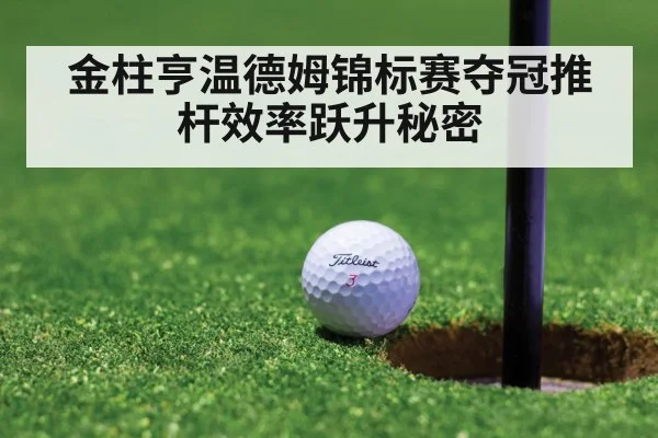 金柱亨温德姆锦标赛夺冠推杆效率跃升秘密