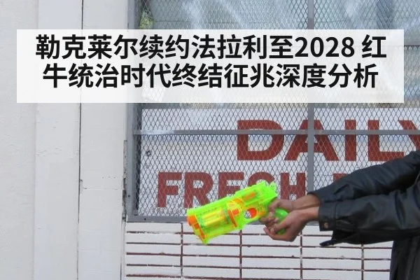 勒克莱尔续约法拉利至2028 红牛统治时代终结征兆深度分析