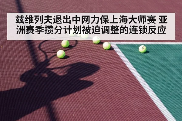 兹维列夫退出中网力保上海大师赛 亚洲赛季攒分计划被迫调整的连锁反应