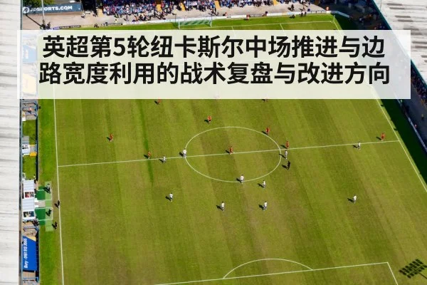 英超第5轮纽卡斯尔中场推进与边路宽度利用的战术复盘与改进方向
