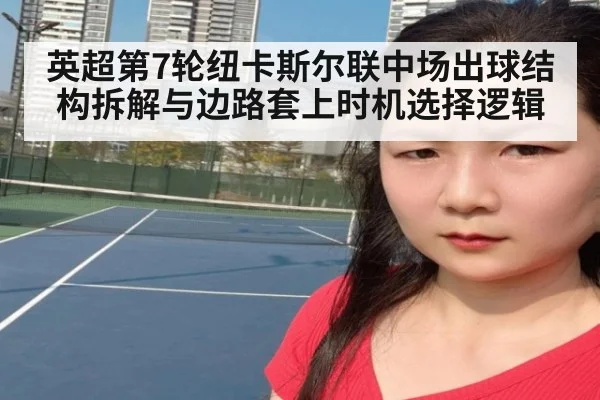 英超第7轮纽卡斯尔联中场出球结构拆解与边路套上时机选择逻辑