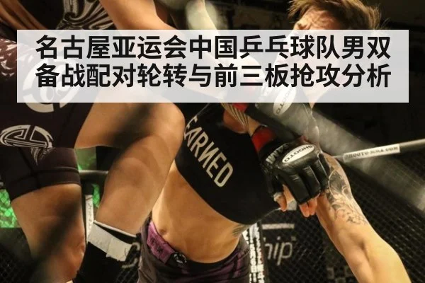 名古屋亚运会中国乒乓球队男双备战配对轮转与前三板抢攻分析