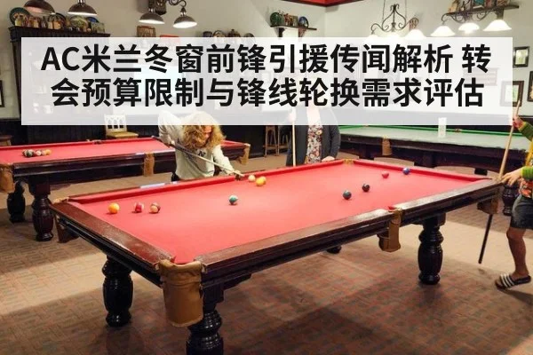 AC米兰冬窗前锋引援传闻解析 转会预算限制与锋线轮换需求评估