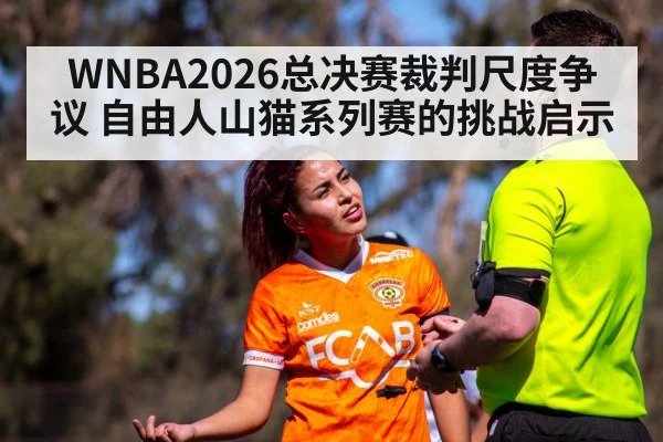 WNBA2026总决赛裁判尺度争议 自由人山猫系列赛的挑战启示