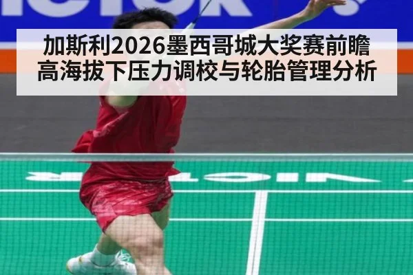 加斯利2026墨西哥城大奖赛前瞻 高海拔下压力调校与轮胎管理分析