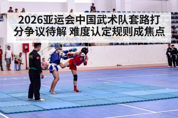 2026亚运会中国武术队套路打分争议待解 难度认定规则成焦点