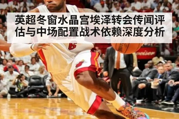 英超冬窗水晶宫埃泽转会传闻评估与中场配置战术依赖深度分析