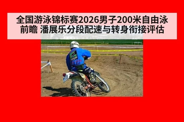 全国游泳锦标赛2026男子200米自由泳前瞻 潘展乐分段配速与转身衔接评估